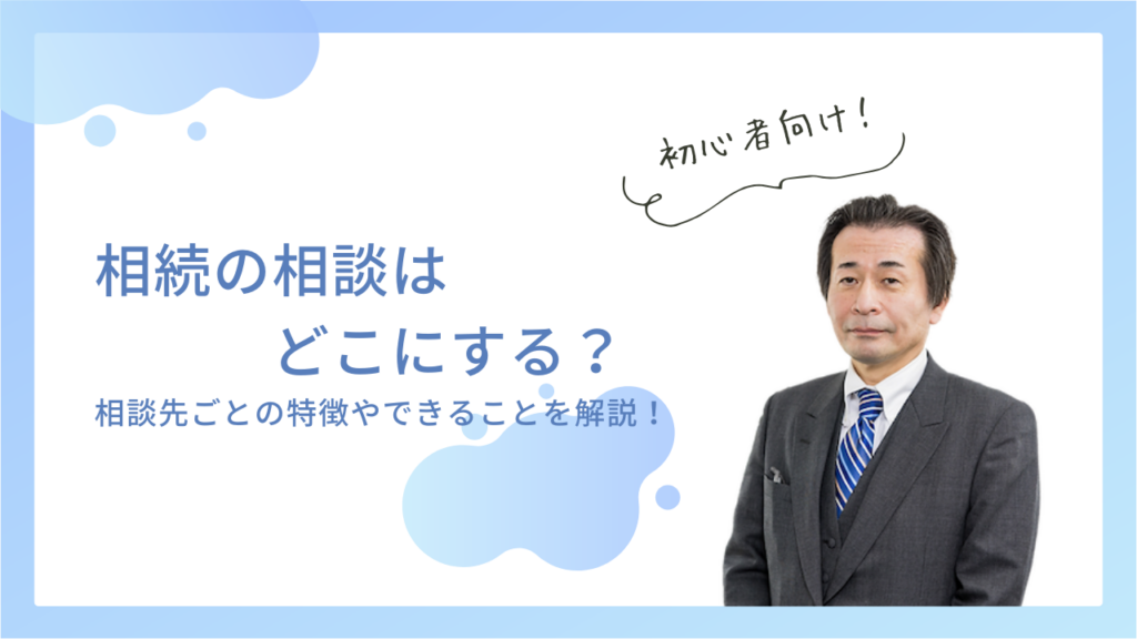 相続の相談はどこにする？相談先ごとの特徴やできることを解説！